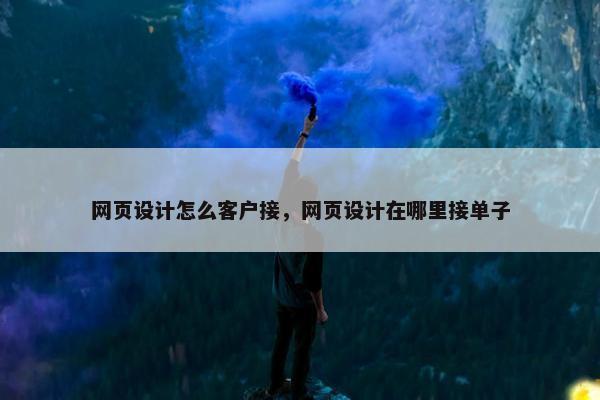网页设计怎么客户接，网页设计在哪里接单子