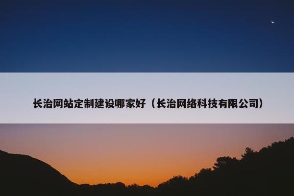 长治网站定制建设哪家好（长治网络科技有限公司）