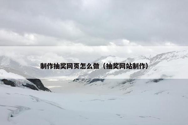 制作抽奖网页怎么做（抽奖网站制作）