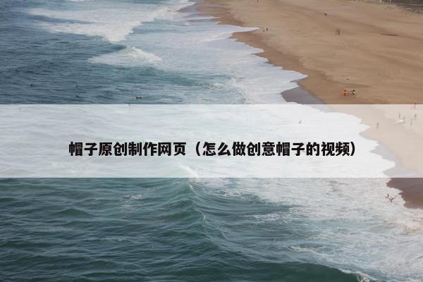 帽子原创制作网页（怎么做创意帽子的视频）