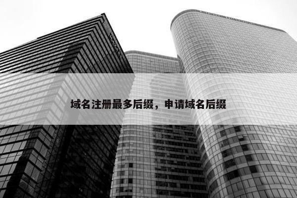 域名注册最多后缀，申请域名后缀