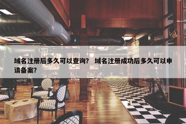 域名注册后多久可以查询？ 域名注册成功后多久可以申请备案？