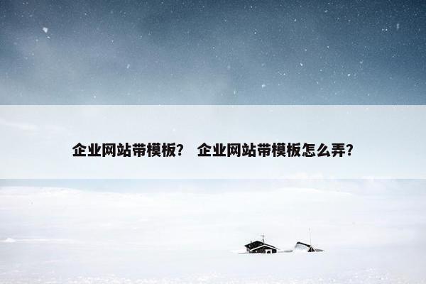 企业网站带模板？ 企业网站带模板怎么弄？