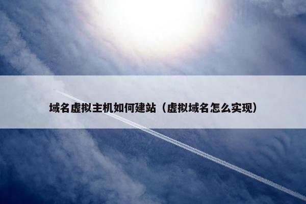 域名虚拟主机如何建站（虚拟域名怎么实现）