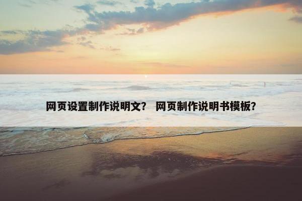 网页设置制作说明文？ 网页制作说明书模板？