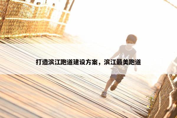 打造滨江跑道建设方案，滨江最美跑道