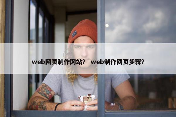 web网页制作网站？ web制作网页步骤？
