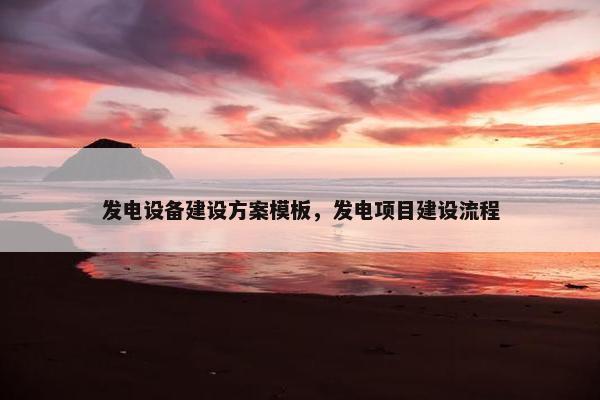 发电设备建设方案模板，发电项目建设流程
