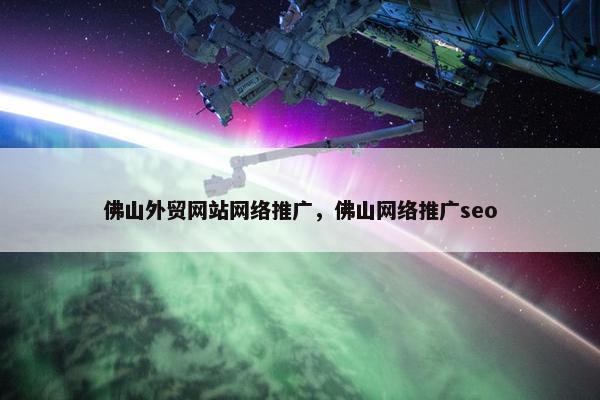 佛山外贸网站网络推广，佛山网络推广seo