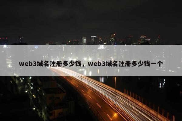 web3域名注册多少钱，web3域名注册多少钱一个