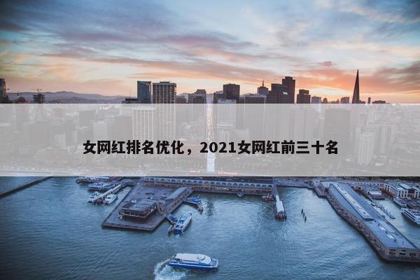 女网红排名优化，2021女网红前三十名