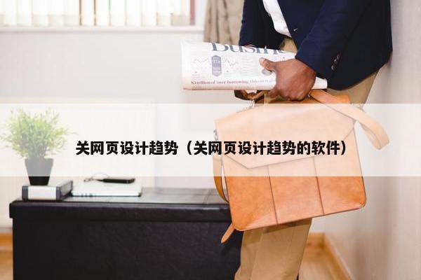 关网页设计趋势（关网页设计趋势的软件）