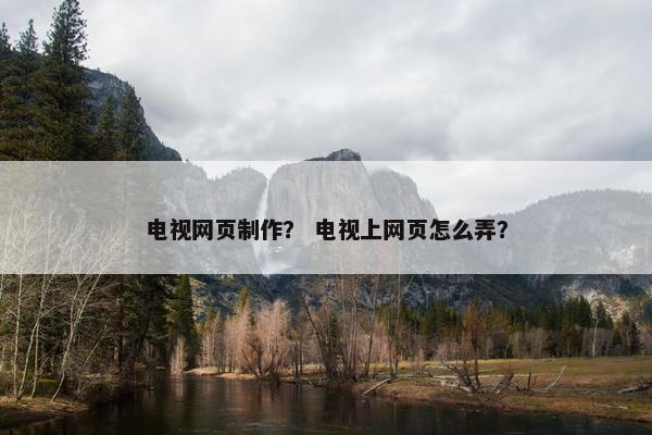 电视网页制作？ 电视上网页怎么弄？