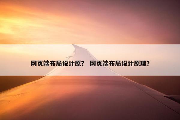 网页端布局设计原？ 网页端布局设计原理？