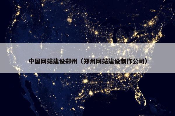 中国网站建设郑州（郑州网站建设制作公司）