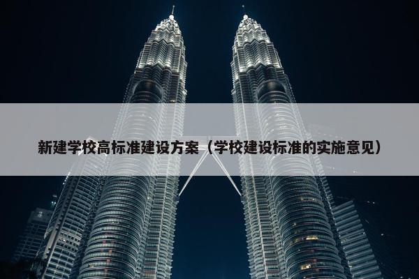 新建学校高标准建设方案（学校建设标准的实施意见）