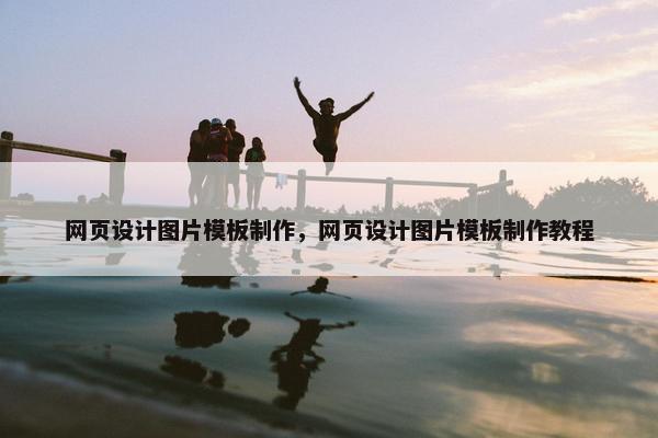 网页设计图片模板制作，网页设计图片模板制作教程