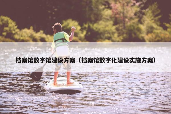 档案馆数字馆建设方案（档案馆数字化建设实施方案）