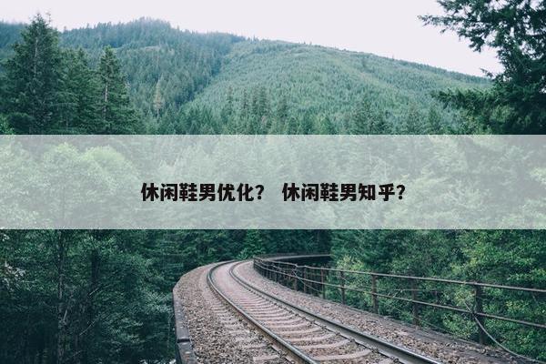 休闲鞋男优化？ 休闲鞋男知乎？