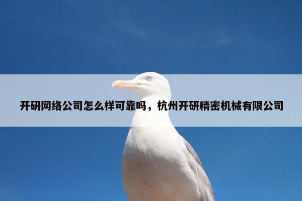 开研网络公司怎么样可靠吗，杭州开研精密机械有限公司