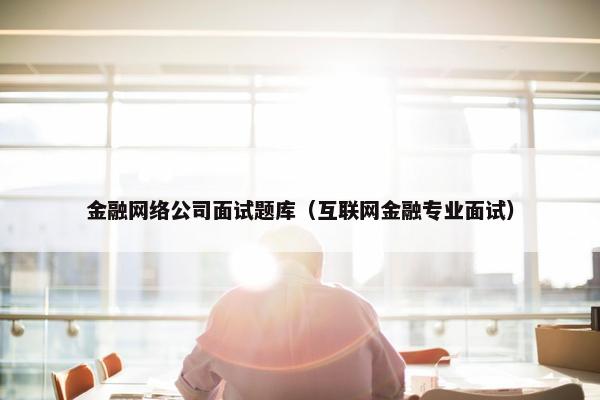 金融网络公司面试题库（互联网金融专业面试）
