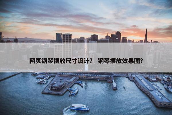 网页钢琴摆放尺寸设计？ 钢琴摆放效果图？